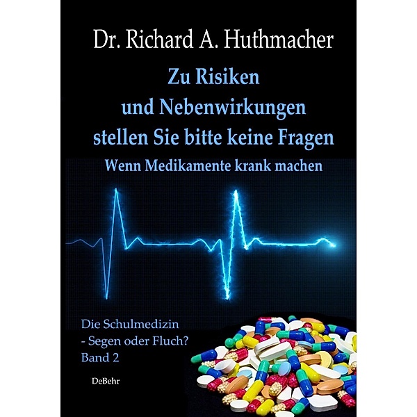 Zu Risiken und Nebenwirkungen stellen Sie bitte keine Fragen - Wenn Medikamente krank machen, Richard A. Huthmacher