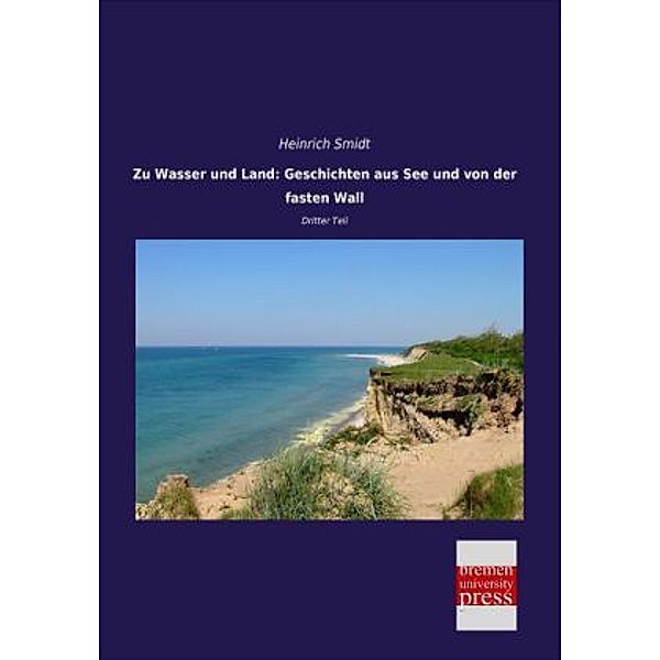 Zu Wasser und Land: Geschichten aus See und von der fasten Wall, Heinrich Smidt