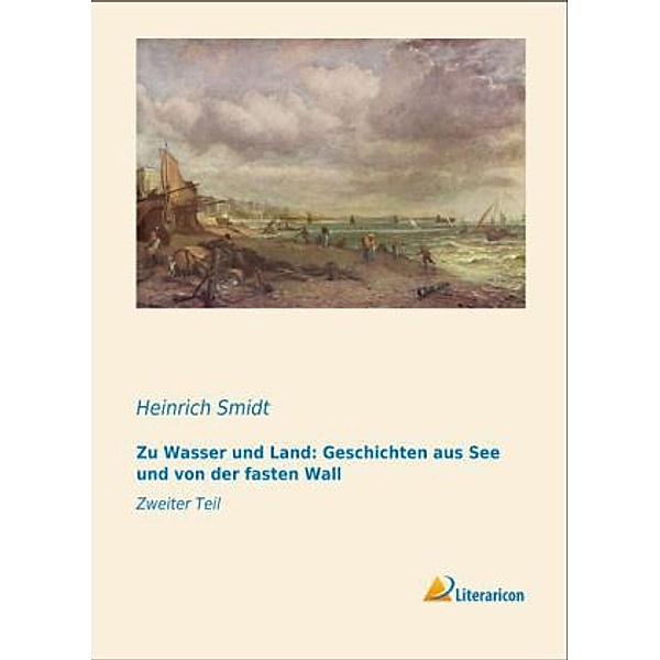 Zu Wasser und Land: Geschichten aus See und von der fasten Wall, Heinrich Smidt