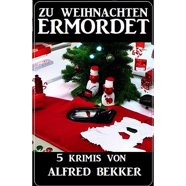 Zu Weihnachten ermordet: 5 Krimis, Alfred Bekker