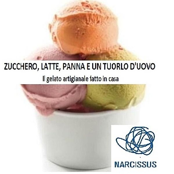 ZUCCHERO, LATTE, PANNA E UN TUORLO D'UOVO. Il gelato artigianale fatto in casa., Massimo Proia