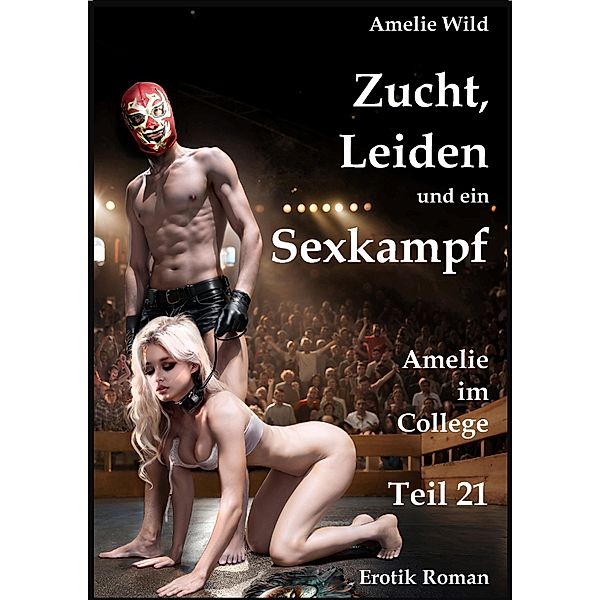 Zucht, Leiden und ein Sexkampf / Amelie im College Bd.21, Amelie Wild