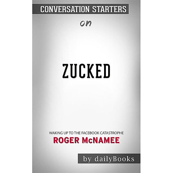 Zucked: Waking Up to the Facebook Catastrophe byRoger McNamee | Conversation Starters, dailyBooks