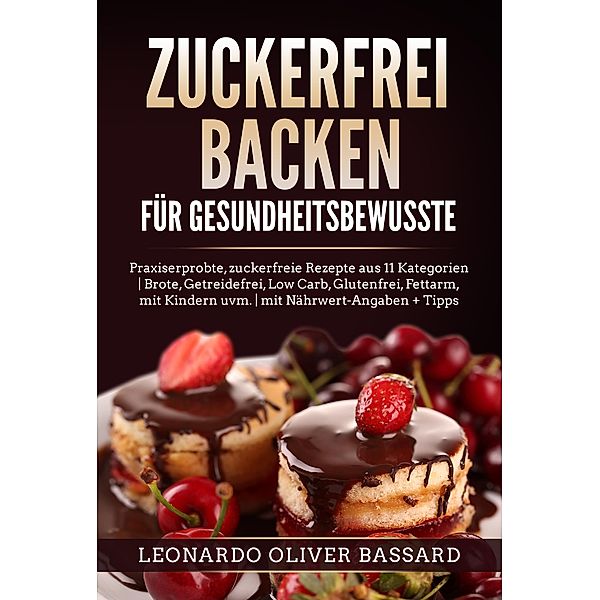 ZUCKERFREI BACKEN für Gesundheitsbewusste, Leonardo Oliver Bassard