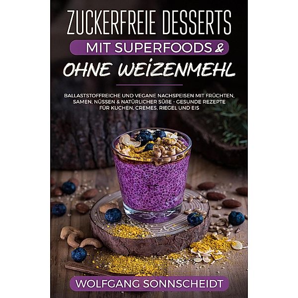 Zuckerfreie Desserts mit Superfoods & ohne Weizenmehl, Wolfgang Sonnscheidt