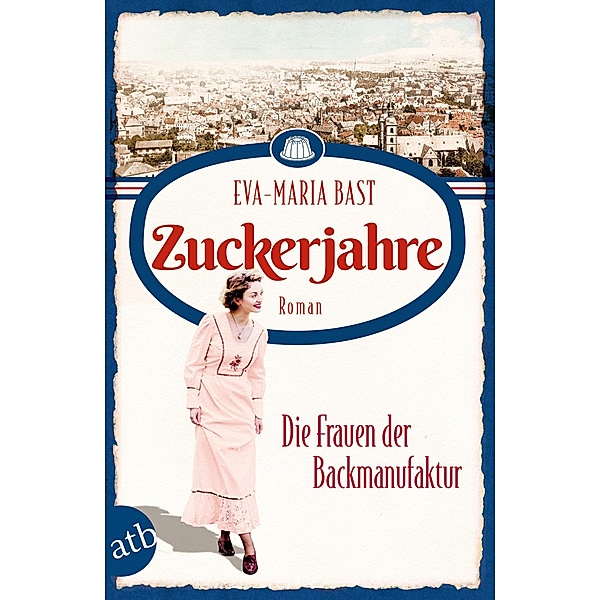 Zuckerjahre - Die Frauen der Backmanufaktur / Die Backdynastie Bd.2, Eva-Maria Bast