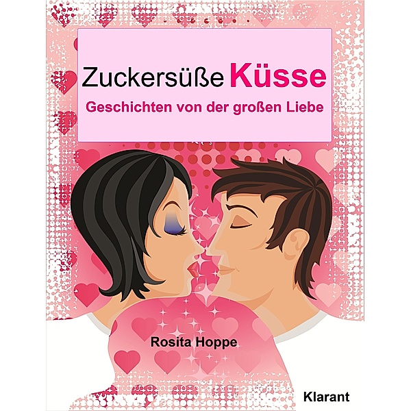 Zuckersüße Küsse! Turbulente, prickelnde und witzige Liebesgeschichten - Liebe, Leidenschaft und Eifersucht..., Rosita Hoppe