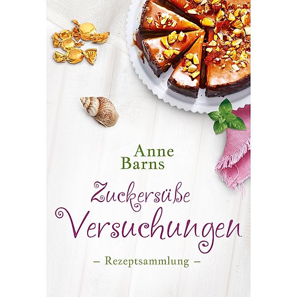 Zuckersüße Versuchungen - Rezeptsammlung, Anne Barns