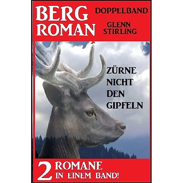 Zürne nicht den Gipfeln: Bergroman Doppelband - 2 Romane in einem Band, Glenn Stirling