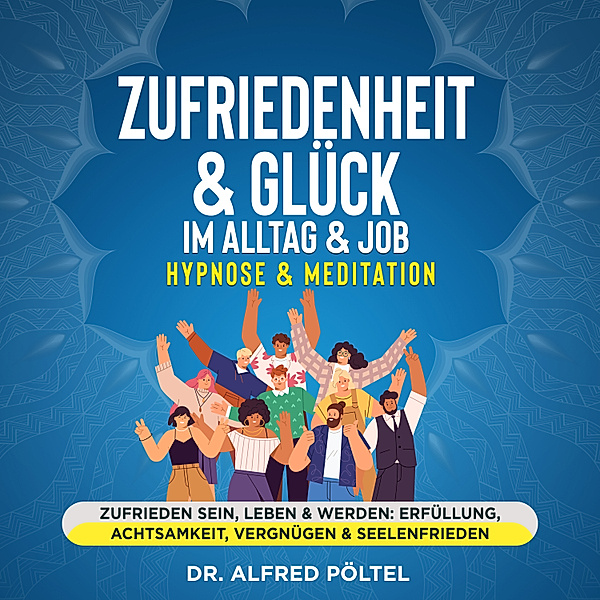 Zufriedenheit & Glück im Alltag & Job - Hypnose & Meditation, Dr. Alfred Pöltel