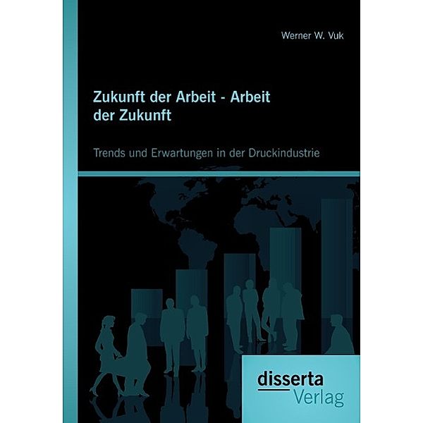 Zukunft der Arbeit - Arbeit der Zukunft: Trends und Erwartungen in der Druckindustrie, Werner W. Vuk