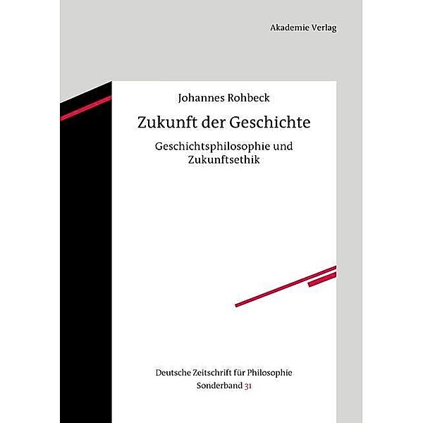 Zukunft der Geschichte / Deutsche Zeitschrift für Philosophie / Sonderbände Bd.31, Johannes Rohbeck