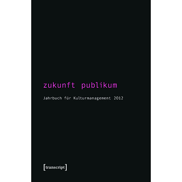 Zukunft Publikum / Jahrbuch für Kulturmanagement Bd.4