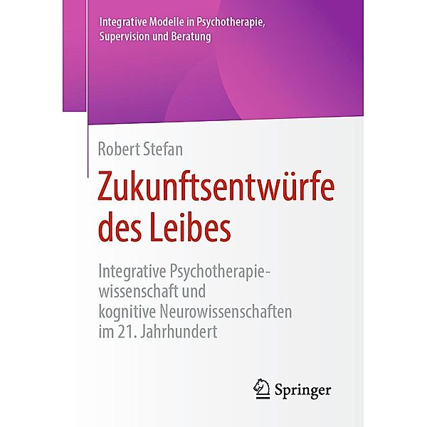 Zukunftsentwürfe des Leibes / Integrative Modelle in Psychotherapie, Supervision und Beratung, Robert Stefan