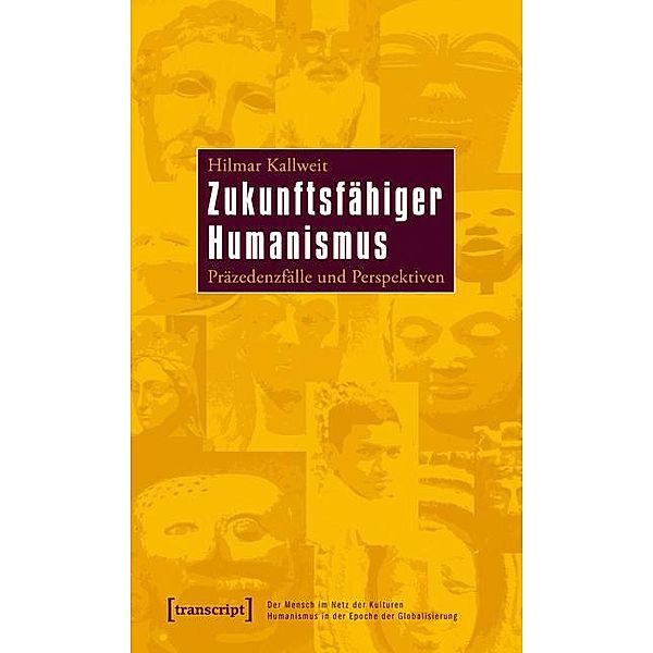 Zukunftsfähiger Humanismus / Der Mensch im Netz der Kulturen - Humanismus in der Epoche der Globalisierung / Being Human: Caught in the Web of Cultures - Humanism in the Age of Globalization Bd.20, Hilmar Kallweit