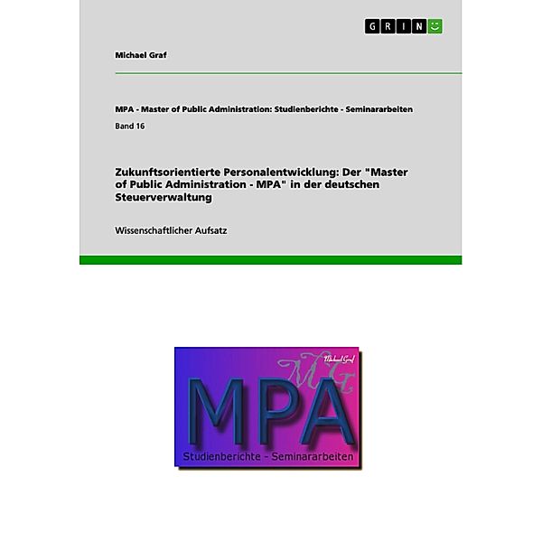 Zukunftsorientierte Personalentwicklung: Der Master of Public Administration - MPA in der deutschen Steuerverwaltung / MPA - Master of Public Administration: Studienberichte - Seminararbeiten Bd.Band 16, Michael Graf