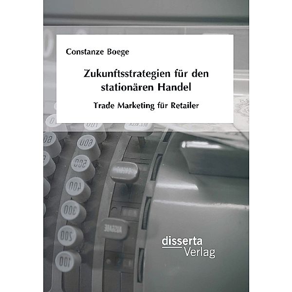 Zukunftsstrategien für den stationären Handel: Trade Marketing für Retailer, Constanze Otto, Constanze Boege