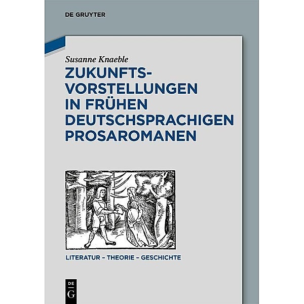 Zukunftsvorstellungen in frühen deutschsprachigen Prosaromanen / Literatur - Theorie - Geschichte Bd.15, Susanne Knaeble