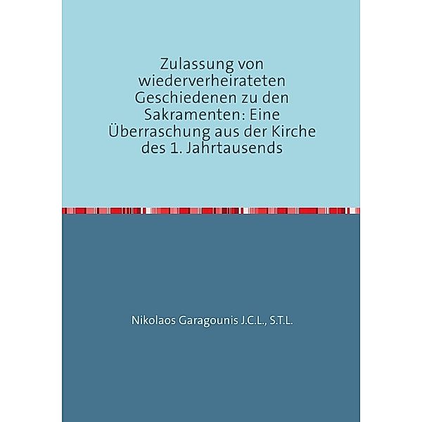 Zulassung von wiederverheirateten Geschiedenen zu den Sakramenten: Eine Überraschung aus der Kirche des 1. Jahrtausends, S.T.L., Nikolaos Garagounis J.C.L