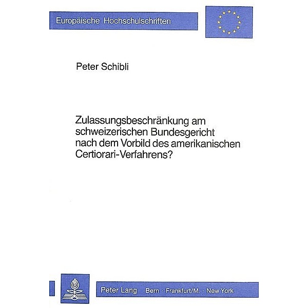 Zulassungsbeschränkung am schweizerischen Bundesgericht nach dem Vorbild des amerikanischen Certiorari-Verfahrens?, Peter Schibli