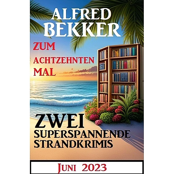 Zum achtzehnten Mal zwei superspannende Strandkrimis Juni 2023, Alfred Bekker