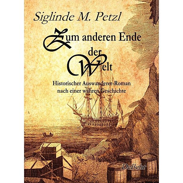 Zum anderen Ende der Welt - Historischer Auswanderer-Roman nach einer wahren Geschichte, Siglinde M. Petzl