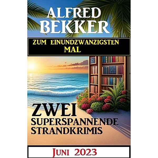 Zum einundzwanzigsten Mal zwei superspannende Strandkrimis Juni 2023, Alfred Bekker
