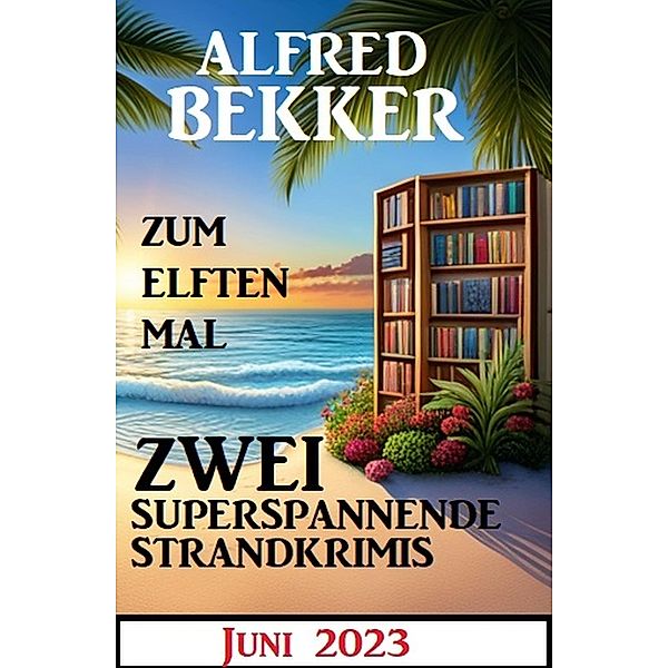 Zum elften Mal zwei superspannende Strandkrimis Juni 2023, Alfred Bekker