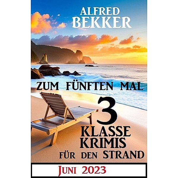Zum fünften Mal 3 klasse Krimis für den Strand Juni 2023, Alfred Bekker