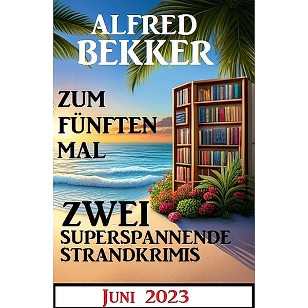 Zum fünften Mal zwei superspannende Strandkrimis Juni 2023, Alfred Bekker