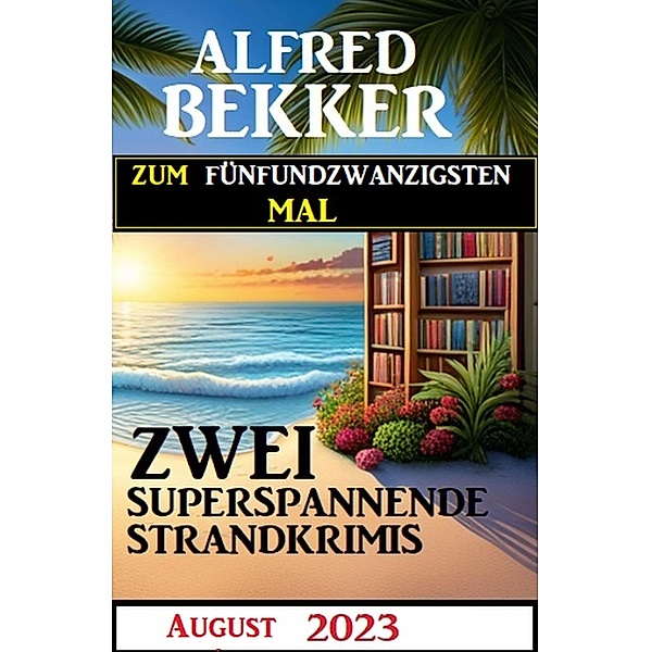 Zum fünfundzwanzigsten Mal zwei superspannende Strandkrimis August 2023, Alfred Bekker
