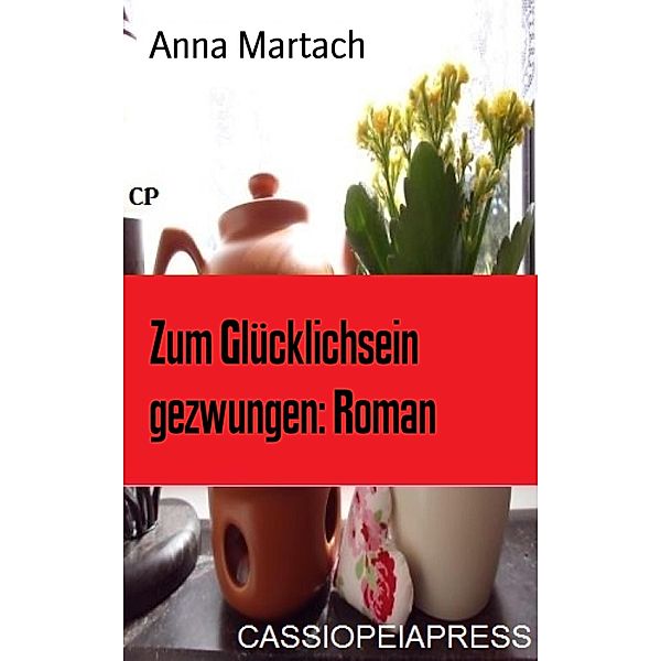Zum Glücklichsein gezwungen: Roman, Anna Martach