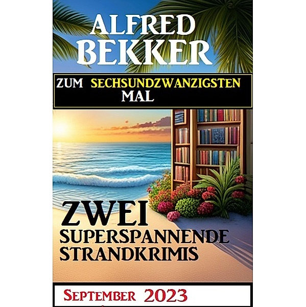 Zum sechsundzwandzigsten Mal zwei superspannende Strandkrimis September 2023, Alfred Bekker