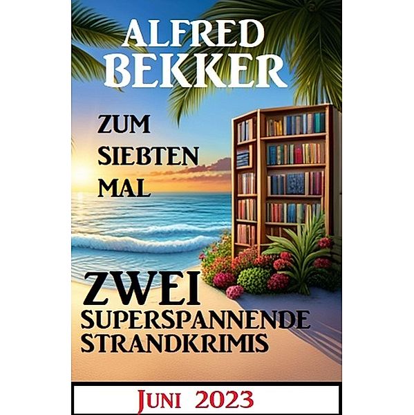 Zum siebten Mal 2 superspannende Strandkrimis Juni 2023, Alfred Bekker