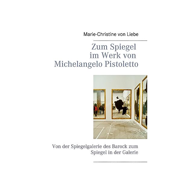 Zum Spiegel im Werk von Michelangelo Pistoletto, Marie-Christine von Liebe