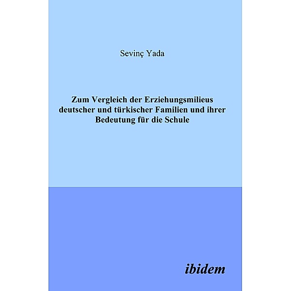 Zum Vergleich der Erziehungsmilieus deutscher und türkischer Familien und ihre Bedeutung für die Schule, Sevinç Yada