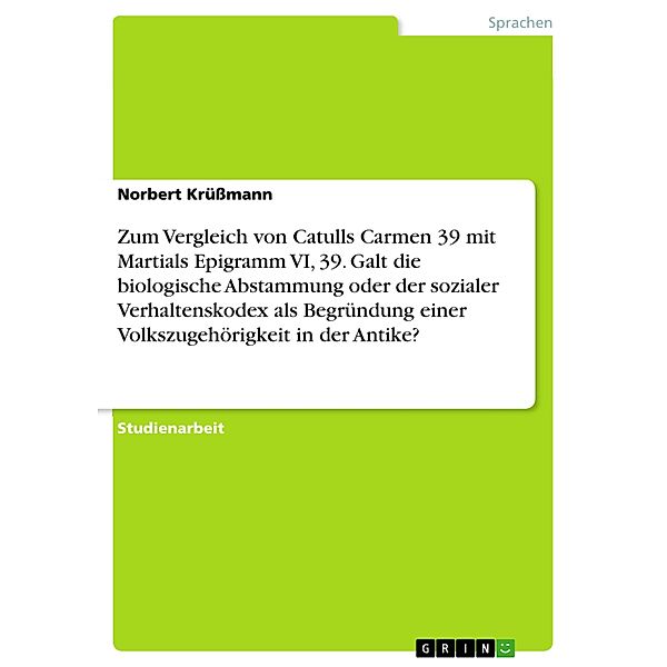 Zum Vergleich von Catulls Carmen 39 mit Martials Epigramm VI, 39. Galt die biologische Abstammung oder der sozialer Verhaltenskodex als Begründung einer Volkszugehörigkeit in der Antike?, Norbert Krüssmann