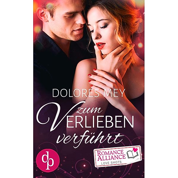 Zum Verlieben verführt (Chick Lit, Liebe) / Romance Alliance Love Shots Bd.6, Dolores Mey