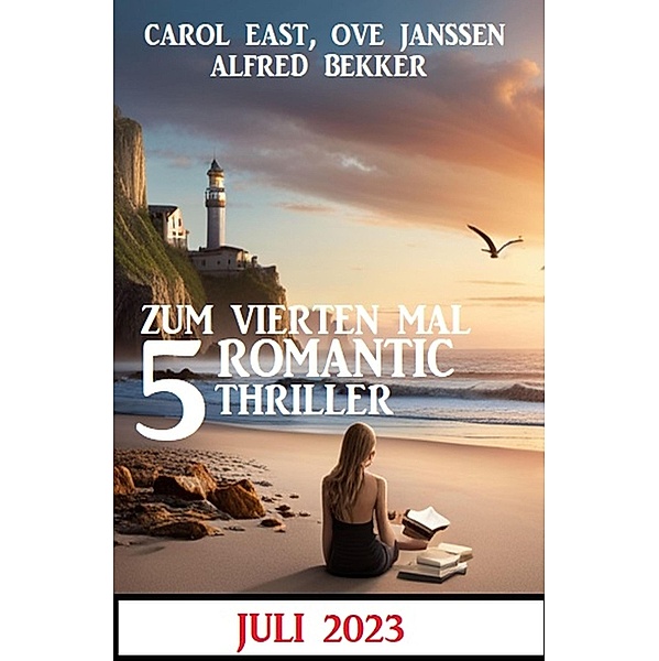 Zum vierten Mal 5 Romantic Thriller Juli 2023, Alfred Bekker, Carol East, Ove Janssen