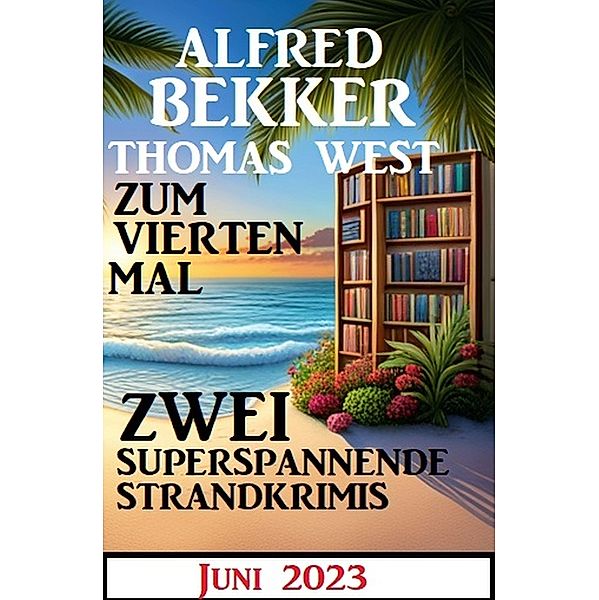 Zum vierten Mal zwei superspannende Strandkrimis Juni 2023, Alfred Bekker, Thomas West