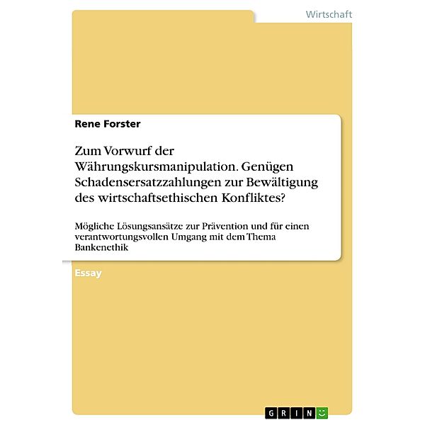 Zum Vorwurf der Währungskursmanipulation. Genügen Schadensersatzzahlungen zur Bewältigung des wirtschaftsethischen Konfliktes?, Rene Forster