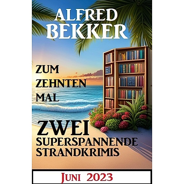 Zum zehnten Mal zwei superspannende Strandkrimis Juni 2023, Alfred Bekker