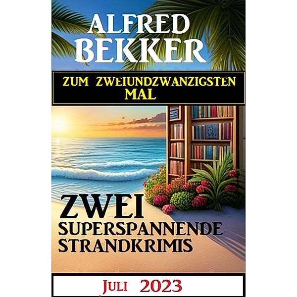 Zum zweiundzwanzigsten Mal zwei superspannende Strandkrimis Juli 2023, Alfred Bekker