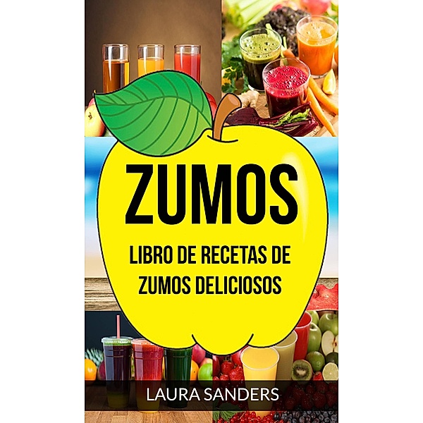 Zumos: Libro de recetas de zumos deliciosos, Laura Sanders
