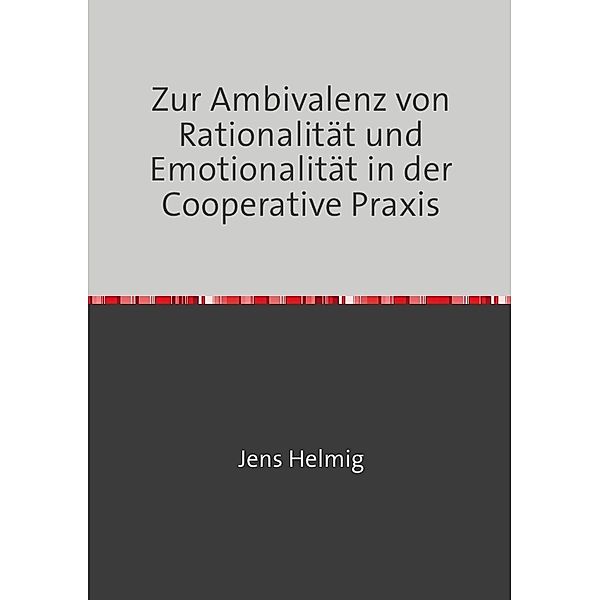 Zur Ambivalenz von Rationalität und Emotionalität in der Cooperative Praxis, Jens Helmig