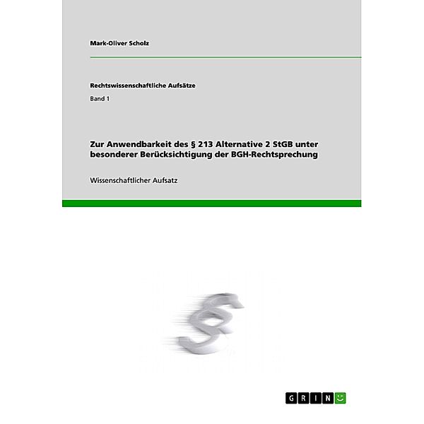 Zur Anwendbarkeit des § 213 Alternative 2 StGB unter besonderer Berücksichtigung der BGH-Rechtsprechung / Rechtswissenschaftliche Aufsätze Bd.Band 1, Mark-Oliver Scholz