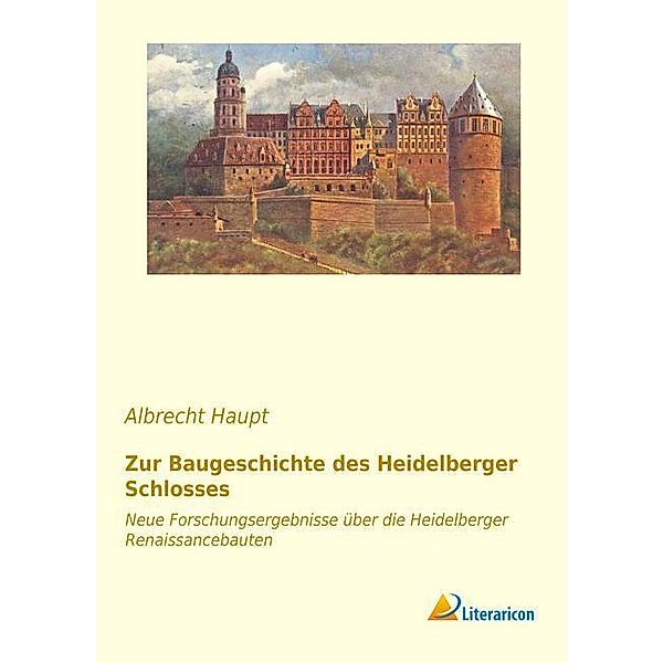 Zur Baugeschichte des Heidelberger Schlosses, Albrecht Haupt