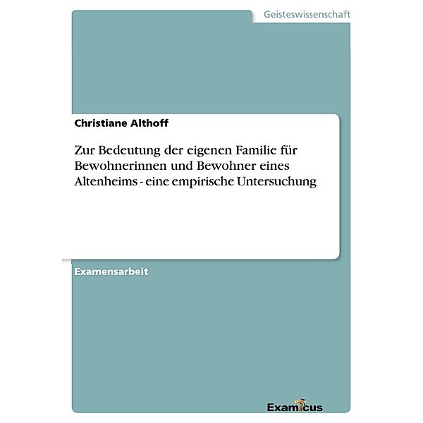 Zur Bedeutung der eigenen Familie für Bewohnerinnen und Bewohner eines Altenheims - eine empirische Untersuchung, Christiane Althoff