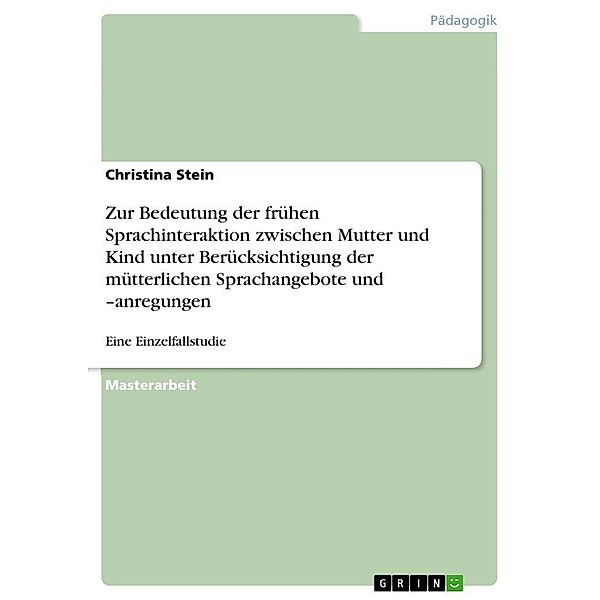 Zur Bedeutung der frühen Sprachinteraktion zwischen Mutter und Kind unter Berücksichtigung der mütterlichen Sprachangebo, Christina Stein