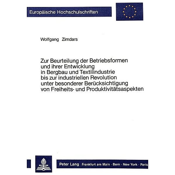 Zur Beurteilung der Betriebsformen und ihrer Entwicklung in Bergbau und Textilindustrie bis zur industriellen Revolution unter besonderer Berücksichtigung von Freiheits- und Produktivitätsaspekten, Wolfgang Zimdars